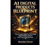 AI Digital Products Blueprint: How to Create, Launch, and Sell Profitable Digital Products Using AI Even If You’re Not Tech-Savvy.