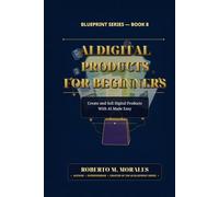 AI Digital Products for Beginners: Create and Sell Digital Products With AI Made Easy (AI Blueprint Series)