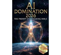 AI DOMINATION 2026: The Ultimate Power Guide: The Prompt Engineering Bible
