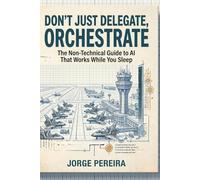 Ai: Don’t Just Chat, Orchestrate: The Non-Technical Guide to AI That Works While You Sleep (AI: Don't Just Chat Series)