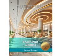AI-Driven Architectural Design Explorations: Food Court Designs (AI-Driven Architectural & Interior Explorations: Retail, Bookstores & Food Courts)
