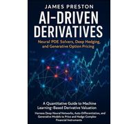 AI-Driven Derivatives: Neural PDE Solvers, Deep Hedging, and Generative Option Pricing: A Quantitative Guide to Machine Learning-Based Derivative ... Neural Networks, and Auto-Differentiation