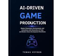 AI-Driven Game Production: Master Characters, Environments, and Animations with Generative AI Tools and Modern Game Development Workflows