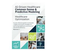 AI-Driven Healthcare Common Sense & Predictive Modeling: Healthcare Optimization Quick Reference Guide to Actionable Insights