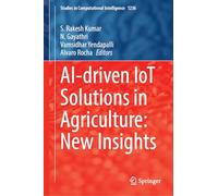 AI-Driven IoT Solutions in Agriculture: New Insights: 1236 (Studies in Computational Intelligence, 1236)