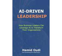 AI-Driven Leadership: How Business Leaders Can Leverage AI to Transform Their Organisations (AI for Business Transformation: A Comprehensive Guide to Mastering AI Adoption, Leadership, and Maturity)