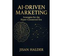 AI-Driven Marketing: Strategies for the Hyper-Connected Era: A Beginner’s Guide to Building Powerful, Automated, and Personalized Marketing with AI (The Beginner’s AI Marketing Series)