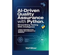 AI-Driven Quality Assurance with Python: Streamlining Testing with Intelligence: A Guide to Mastering Pytest, Selenium, and AI-Enhanced Test Generation