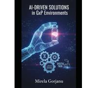 AI-Driven Solutions in GxP Environments: Mastering the Convergence of AI, Robotics, and Digital Twins for the Next Era of Quality Assurance: 52 (Pharmaceutical Industry)