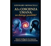 AI e Coscienza Umana: un dialogo possibile?: Sistemi Intelligenti che imparano e risolvono problemi autonomamente