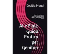 AI e Figli: Guida Pratica per Genitori: Capire l'intelligenza artificiale, guidarli senza paura - dalla materna al liceo (Impara il Computer e lo Smartphone con Facilità)