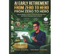 AI Early Retirement Planning: Retirement Income Planning From Zero to Hero: How to Build a Custom Financial Escape Plan and Retire Decades Early Using ... (AI For Wealth Building & Personal Finance)