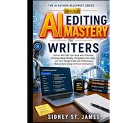 AI Editing Mastery for Writers: How to Self-Edit Your Book with Precision, Eliminate Weak Writing, Strengthen Your Voice, and Turn Rough Drafts into ... Using AI (The AI Author Blueprint Series)