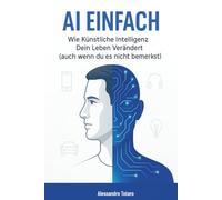 AI Einfach: Wie Künstliche Intelligenz Dein Leben Verändert (auch wenn du es nicht bemerkst)