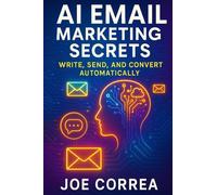 AI Email Marketing Secrets: Write, Send, and Convert Automatically: 4 (AI Marketing Revolution)