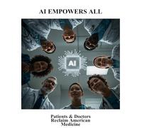 AI Empowers All: Patients & Doctors Reclaim American Medicine