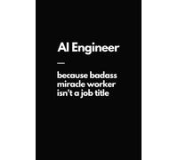 AI Engineer - Because Badass Miracle Worker Isn't A Job Title: Funny AI Artificial Intelligence Notebook | Original Gift Idea | Blank Lined Journal