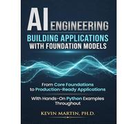 AI ENGINEERING : Building Applications with Foundation Models: From Core Foundations to Production-Ready Applications With Hands-On Python Examples Throughout