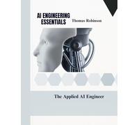 AI ENGINEERING ESSENTIALS: The Applied AI Engineer (Tech books for beginners, intermediaries and professionals)