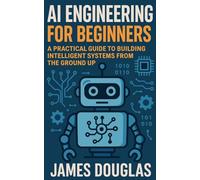 AI Engineering for Beginners: A Practical Guide to Building Intelligent Systems from the Ground Up