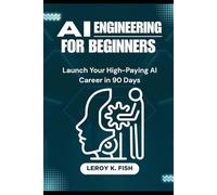 AI ENGINEERING FOR BEGINNERS: Launch Your High-Paying AI Career in 90 Days