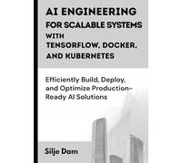 AI Engineering for Scalable Systems with TensorFlow, Docker, and Kubernetes: Efficiently Build, Deploy, and Optimize Production-Ready AI Solutions