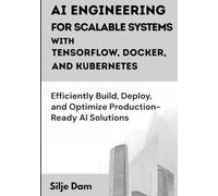 AI Engineering for Scalable Systems with TensorFlow, Docker, and Kubernetes: Efficiently Build, Deploy, and Optimize Production-Ready AI Solutions