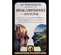 AI-Enhanced Mastery to Speak Confidently to Anyone: Step-by-Step Guide to Use Artificial Intelligence to Master Conversation Skills, Reduce Social ... Overcome Shyness (AI and Social Life)