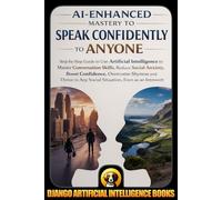 AI-Enhanced Mastery to Speak Confidently to Anyone: Step-by-Step Guide to Use Artificial Intelligence to Master Conversation Skills, Reduce Social ... Shyness and Thriv (AI and Social Life)