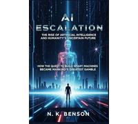 AI ESCALATION: The Rise of Artificial Intelligence and Humanity’s Uncertain Future: How the Quest to Build Smart Machines Became Mankind’s Greatest Gamble
