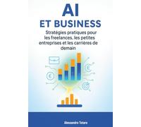 AI et Business: Stratégies pratiques pour les freelances, les petites entreprises et les carrières de demain: 4 (Vivre avec l’IA - Comment l’intelligence artificielle transforme votre vie)