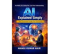 AI Explained Simply: A Practical Beginner Friendly Guide to Understanding Artificial Intelligence