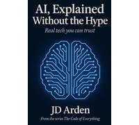 AI, EXPLAINED WITHOUT THE HYPE: Real tech you can trust: 2 (The Code of Everything)