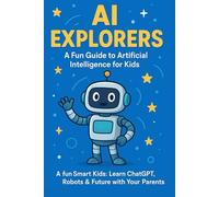 AI Explorers: A Fun Guide to Artificial Intelligence for Kids: Discover Robots, Smart Tech, and the Future of AI - Perfect for Ages 7-12