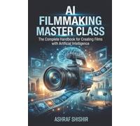AI FILMMAKING MASTER CLASS: The Complete Handbook for Creating Films with Artificial Intelligence