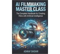 AI FILMMAKING MASTER CLASS: The Complete Handbook for Creating Films with Artificial Intelligence