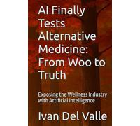 AI Finally Tests Alternative Medicine: From Woo to Truth: Exposing the Wellness Industry with Artificial Intelligence