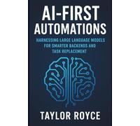AI-First Automations: Harnessing Large Language Models for Smarter Backends and Task Replacement: 92 (Books on Tech)