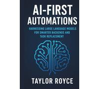 AI-First Automations: Harnessing Large Language Models for Smarter Backends and Task Replacement (Books on Tech)