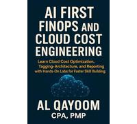 AI First FinOps and Cloud Cost Engineering: Learn Cloud Cost Optimization, Tagging, Architecture, and Reporting with Hands-On Labs for Faster Skill Building. (The AI Advantage Series)