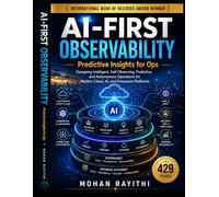 AI-FIRST OBSERVABILITY : Predictive Insights for Ops: Designing Intelligent, Self-Observing, Predictive, and Autonomous Operations for Modern Cloud, AI, and Enterprise Platforms