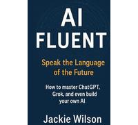 AI Fluent: Speak the Language of the Future: How to master ChatGPT, Grok, and even build your own AI