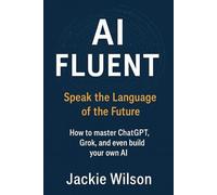 AI Fluent: Speak the Language of the Future: How to master ChatGPT, Grok, and even build your own AI