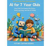 AI FOR 7 YEAR OLDS: How Kids Can Explore the Future, Boost Learning, and Use AI Safely
