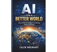 AI for a Better World: How Artificial Intelligence Is Solving Global Challenges (Bussiness Collections)