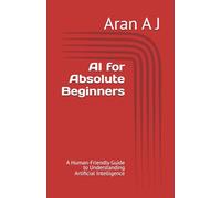 AI for Absolute Beginners: A Human-Friendly Guide to Understanding Artificial Intelligence