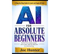 AI FOR ABSOLUTE BEGINNERS: No fluff. No complex jargon. Just a clear, step-by-step path for total beginners. (AI For Beginners)