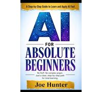 AI FOR ABSOLUTE BEGINNERS: No fluff. No complex jargon. Just a clear, step-by-step path for total beginners. (AI For Beginners)