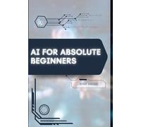 AI for Absolute Beginners: Your Road from Novice to Skilled Professional