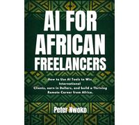 AI for African Freelancers: How to Use AI Tools to Win International Clients, Earn in Dollars, and Build a Thriving Remote Career from Africa